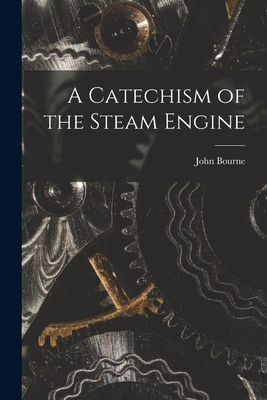 A Catechism of the Steam Engine - Bourne, John