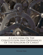 A Catechism on the Constitution and Ordinances of the Kingdom of Christ