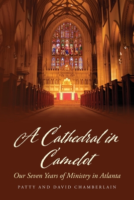 A Cathedral in Camelot: Our Seven Years of Ministry in Atlanta - Chamberlain, Patty, and Chamberlain, David