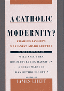 A Catholic Modernity?: Charles Taylor's Marianist Award Lecture, with Responses by William M. Shea, Rosemary Luling Haughton, George Marsden, and Jean Bethke Elshtain