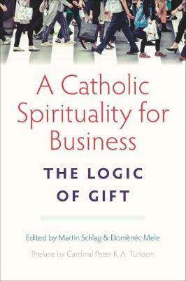 A Catholic Spirituality for Business: The Logic of Gift - Schlag, Martin (Editor), and Mele, Domenec (Editor), and Turkson, Peter K a (Foreword by)
