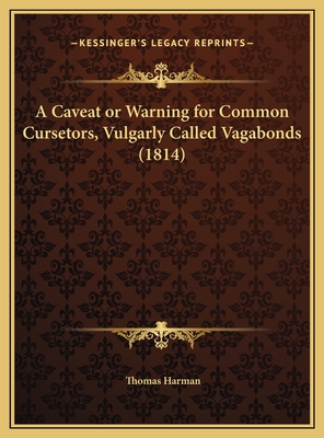 A Caveat or Warning for Common Cursetors, Vulgarly Called Vagabonds (1814) - Harman, Thomas