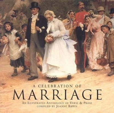 A Celebration of Marriage: An Illustrated Anthology of Verse & Prose - Rippin, Joanne