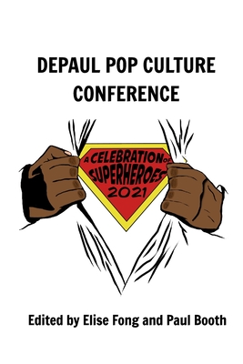 A Celebration of Superheroes: DePaul Pop Culture Conference 2021 - Booth, Paul, and Fong, Elise