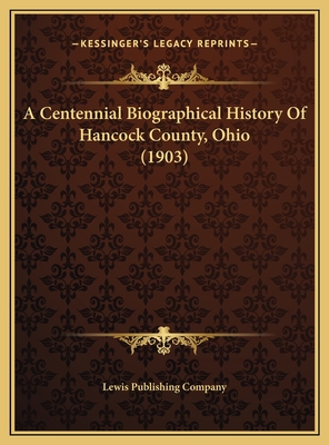 A Centennial Biographical History Of Hancock County, Ohio (1903) - Lewis Publishing Company