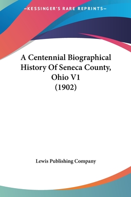 A Centennial Biographical History Of Seneca County, Ohio V1 (1902) - Lewis Publishing Company