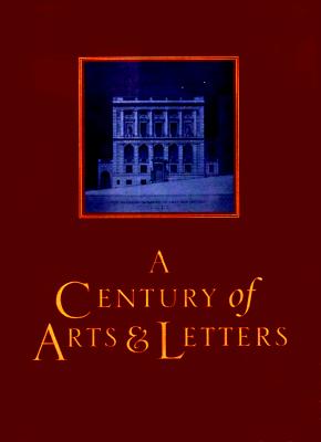 A Century of Arts and Letters: The History of the National Institute of Arts & Letters and the American Academy of Arts & Letters as Told, Decade by Decade, by Eleven Members - Updike, John, Professor (Editor)