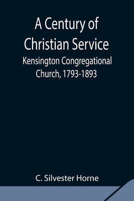 A Century of Christian Service; Kensington Congregational Church, 1793-1893 - Silvester Horne, C