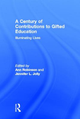 A Century of Contributions to Gifted Education: Illuminating Lives - Robinson, Ann (Editor), and Jolly, Jennifer (Editor)