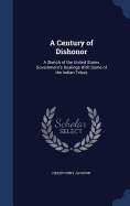 A Century of Dishonor: A Sketch of the United States Government's Dealings With Some of the Indian Tribes