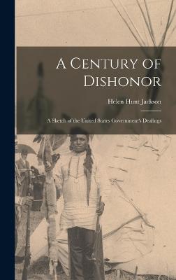 A Century of Dishonor: A Sketch of the United States Government's Dealings - Hunt, Jackson Helen