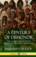 A Century of Dishonor: The Classic Expos of the Plight of the Native Americans (Historic Journals) (Hardcover)
