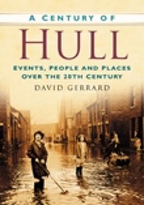 A Century of Hull: Events, People and Places Over the 20th Century - Gerrard, David