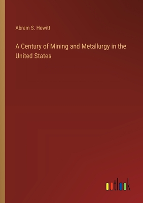 A Century of Mining and Metallurgy in the United States - Hewitt, Abram S