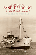 A Century of Sand Dredging in the Bristol Channel Volume One: The English Coast: English Coast - V.1