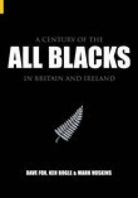 A Century of the All Blacks in Britain and Ireland - Fox, Dave, and Bogle, Ken, and Hoskins, Mark