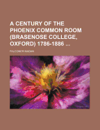 A Century of the Phoenix Common Room (Brasenose College, Oxford) 1786-1886