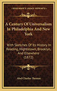 A Century of Universalism in Philadelphia and New York: With Sketches of Its History in Reading, Hightstown, Brooklyn, and Elsewhere