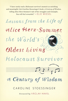 A Century of Wisdom: Lessons from the Life of Alice Herz-Sommer, the World's Oldest Living Holocaust Survivor - Stoessinger, Caroline, and Havel, Vaclav (Foreword by)
