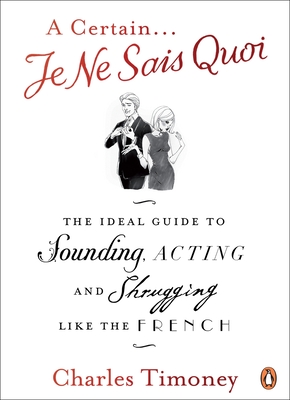 A Certain Je Ne Sais Quoi: The Ideal Guide to Sounding, Acting and Shrugging Like the French - Timoney, Charles