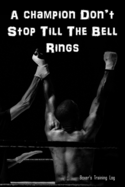 A Champion Don't Stop Till The Bell Rings: Boxer's Training Log. Gift for Boxer.