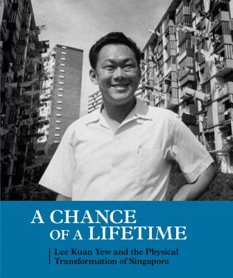 A Chance of a Lifetime: Lee Kuan Yew and the Physical Transformation of Singapore - Ho, Peter, and Ker, Liu Thai, and Kiat, Tan Wee