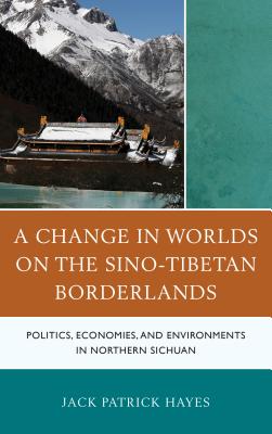 A Change in Worlds on the Sino-Tibetan Borderlands: Politics, Economies, and Environments in Northern Sichuan - Hayes, Jack Patrick