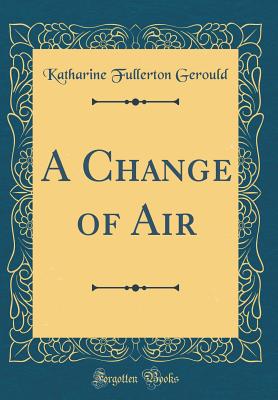 A Change of Air (Classic Reprint) - Gerould, Katharine Fullerton