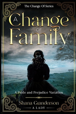 A Change Of Family: A Pride & Prejudice Variation - Granderson a Lady, Shana