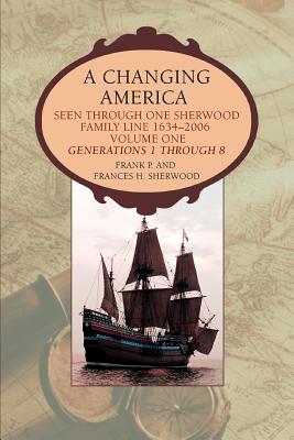 A Changing America: Seen through one Sherwood Family Line 1634-2006 - Sherwood, Frank P, and Sherwood, Frances H