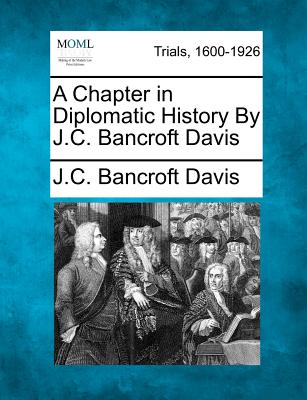 A Chapter in Diplomatic History by J.C. Bancroft Davis - Davis, J C Bancroft