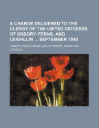 A Charge Delivered to the Clergy of the United Dioceses of Ossory, Ferns, and Leighlin ... September 1842