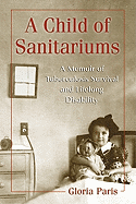 A Child of Sanitariums: A Memoir of Tuberculosis Survival and Lifelong Disability