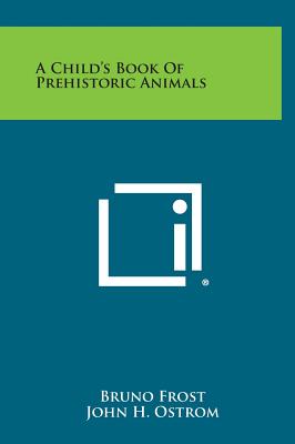 A Child's Book of Prehistoric Animals - Frost, Bruno, and Ostrom, John H, Professor