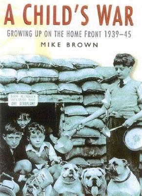 A Child's War: Growing Up on the Home Front 1939-45 - Brown, Mike