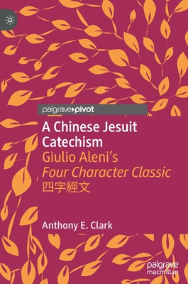A Chinese Jesuit Catechism: Giulio Aleni's Four Character Classic - Clark, Anthony E