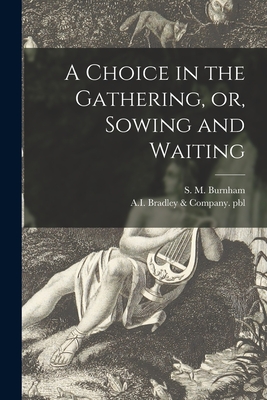 A Choice in the Gathering, or, Sowing and Waiting - Burnham, S M (Sarah Maria) 1818-1901 (Creator), and A I Bradley & Company Pbl (Creator)