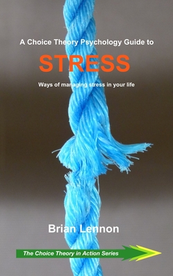 A Choice Theory Psychology Guide to Stress: Ways of managing stress in your life - Lennon, Brian