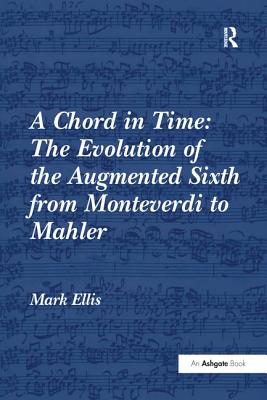 A Chord in Time: The Evolution of the Augmented Sixth from Monteverdi to Mahler - Ellis, Mark