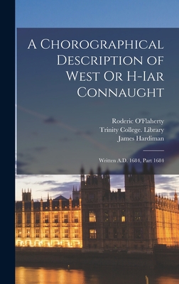 A Chorographical Description of West Or H-Iar Connaught: Written A.D. 1684, Part 1684 - O'Flaherty, Roderic, and Hardiman, James, and Trinity College (Dublin, Ireland) Li (Creator)