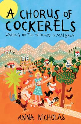 A Chorus of Cockerels: Walking on The Wild Side in Mallorca - Nicholas, Anna