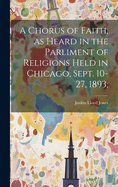 A Chorus of Faith, as Heard in the Parliment of Religions Held in Chicago, Sept. 10-27, 1893;