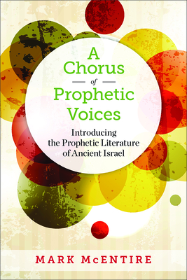 A Chorus of Prophetic Voices: Introducing the Prophetic Literature of Ancient Israel - McEntire, Mark