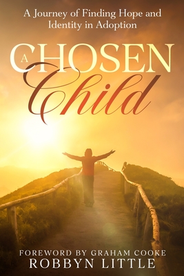 A Chosen Child: A Journey of Finding Hope and Identity in Adoption - Little, Robbyn