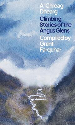 A' Chreag Dhearg: Climbing Stories of the Angus Glens - Farquhar, Grant (Compiled by)