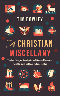 A Christian Miscellany: Terrible Jokes, Curious Facts, and Memorable Quotes from the Garden of Eden to Armageddon - Dowley, Tim