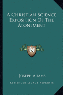 A Christian Science Exposition Of The Atonement - Adams, Joseph, Professor