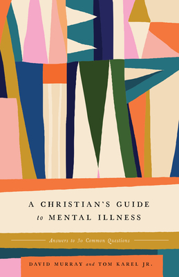 A Christian's Guide to Mental Illness: Answers to 30 Common Questions - Murray, David, and Karel, Tom