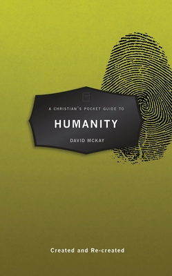 A Christian's Pocket Guide to Humanity: Created and Re-Created - McKay, David
