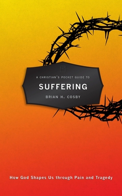 A Christian's Pocket Guide to Suffering: How God Shapes Us Through Pain and Tragedy - Cosby, Brian H